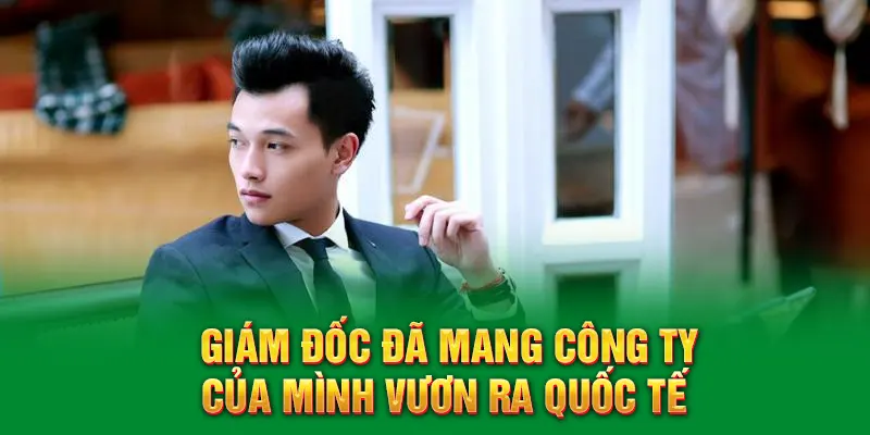 Giám đốc đã mang công ty của mình vươn ra quốc tế 