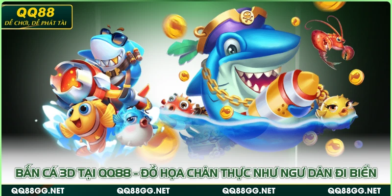Bắn Cá 3D tại QQ88 - Đồ Họa Chân Thực Như Ngư Dân Đi Biển